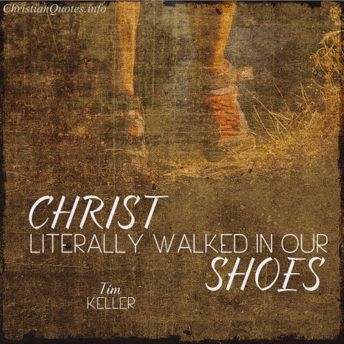 Tim Keller Quote - Christ Walked in Our Shoes | ChristianQuotes.info