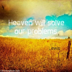 C.S. Lewis Quote - Heaven will solve our problems