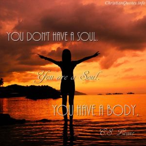 C.S. Lewis Quote - You don't have a soul. You are a Soul. You have a body.