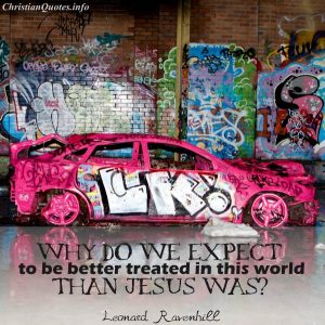Leonard Ravenhill Quote - Why do we expect to be better treated in this world than Jesus was?