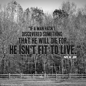 Martin Luther King Jr. Quote - I submit to you that if a man hasn't discovered something that he will die for, he isn't fit to live