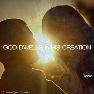 A.W. Tozer Quote - God Dwells in His Creation