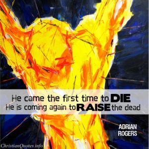 Adrian Rogers quote - He came the first time to die; He is coming again to raise the dead.