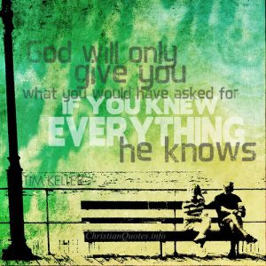Tim Keller Quote - “God will only give you what you would have asked for if you knew everything he knows.”