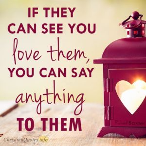 If they can see you love them, you can say anything to them