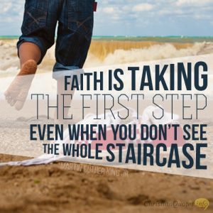 Faith is taking the first step even when you don’t see the whole staircase.
