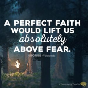 A perfect faith would lift us absolutely above fear.