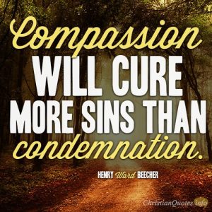 Compassion will cure more sins than condemnation