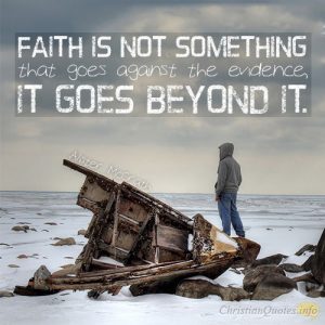 Faith is not something that goes against the evidence, it goes beyond it