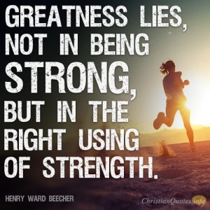 Greatness lies, not in being strong, but in the right using of strength