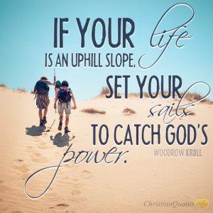 If your life is an uphill slope, set your sails to catch God's power.