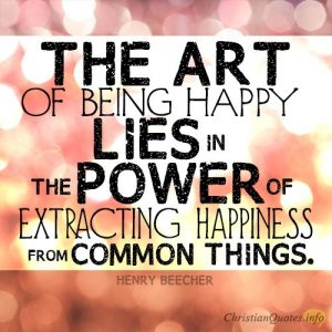 The art of being happy lies in the power of extracting happiness from common things