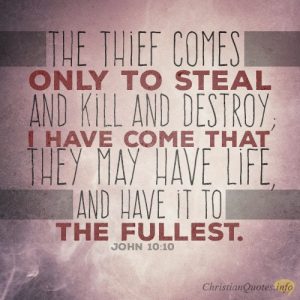 The thief comes only to steal and kill and destroy; I have come that they may have life, and have it to the fullest