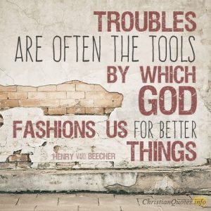 Troubles are often the tools by which God fashions us for better things