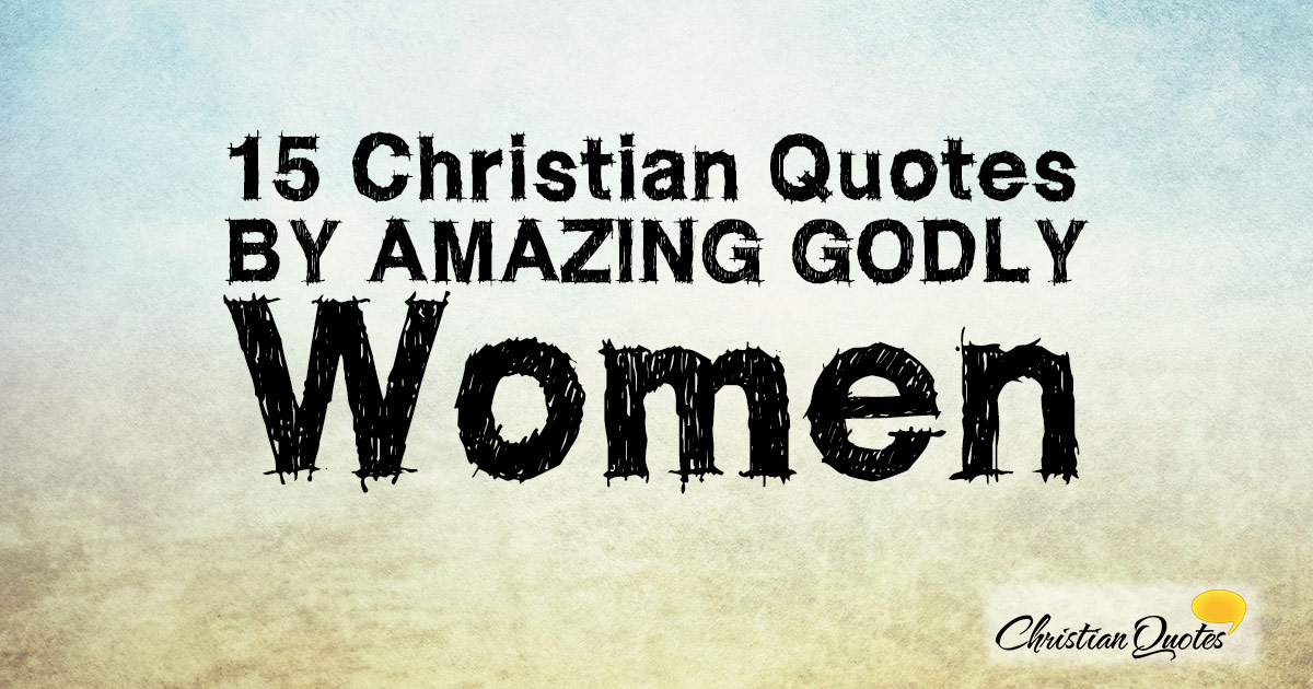 15 Christian Quotes by Amazing Godly Women ChristianQuotes.info