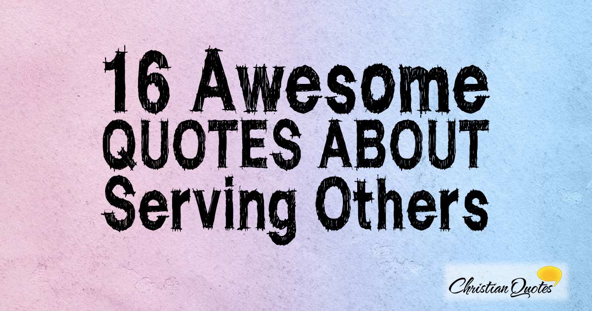 18 Awesome Quotes about Serving Others | ChristianQuotes.info
