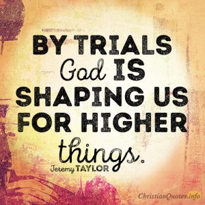 By trials God is shaping us for higher things