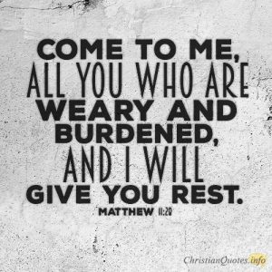 Come to me, all you who are weary and burdened, and I will give you rest