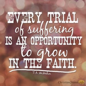 Every trial of suffering is an opportunity to grow in the faith