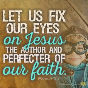 Let us fix our eyes on Jesus, the author and perfecter of our faith