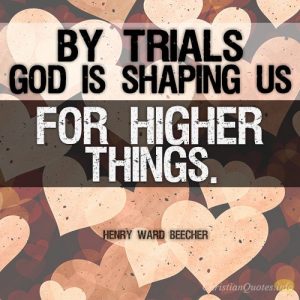 By trials God is shaping us for higher things