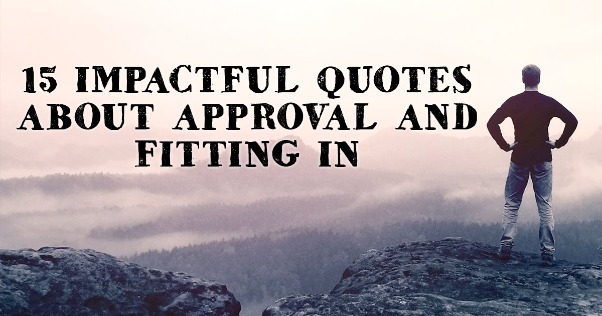 15 Impactful Quotes about Approval and Fitting In ChristianQuotes.info
