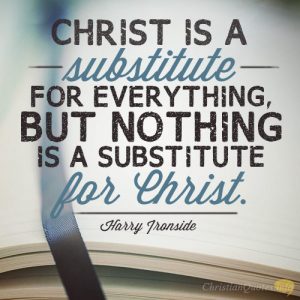 Christ is a substitute for everything, but nothing is a substitute for Christ