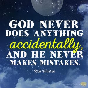 God never does anything accidentally, and he never makes mistakes