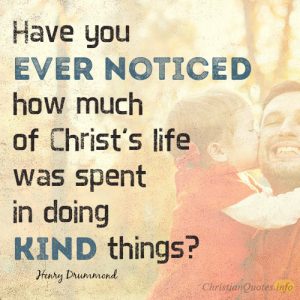 Have you ever noticed how much of Christ's life was spent in doing kind things?