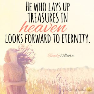 He who lays up treasures in heaven looks forward to eternity.