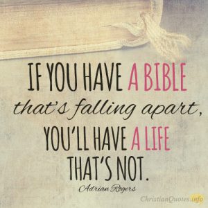 If you have a Bible that’s falling apart, you’ll have a life that’s not