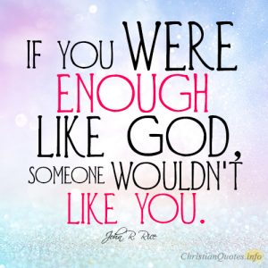 If you were enough like God, someone wouldn't like you