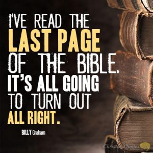 I’ve read the last page of the Bible. It’s all going to turn out all right
