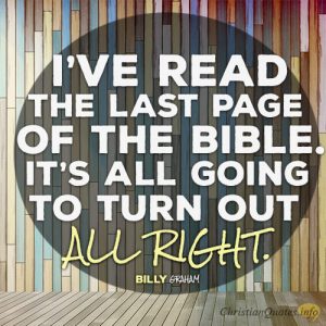 I’ve read the last page of the Bible. It’s all going to turn out all right