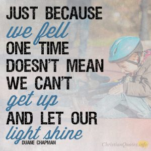 Just because we fell one time doesn't mean we can't get up and let our light shine