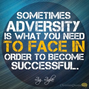 Sometimes adversity is what you need to face in order to become successful