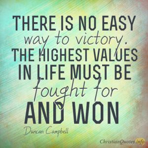 There is no easy way to victory. The highest values in life must be fought for and won