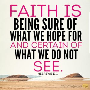 faith is being sure of what we hope for and certain of what we do not see
