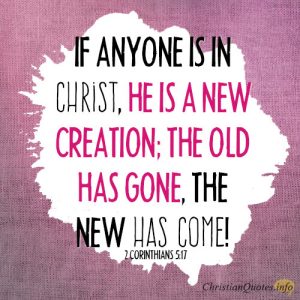 if anyone is in Christ, he is a new creation; the old has gone, the new has come