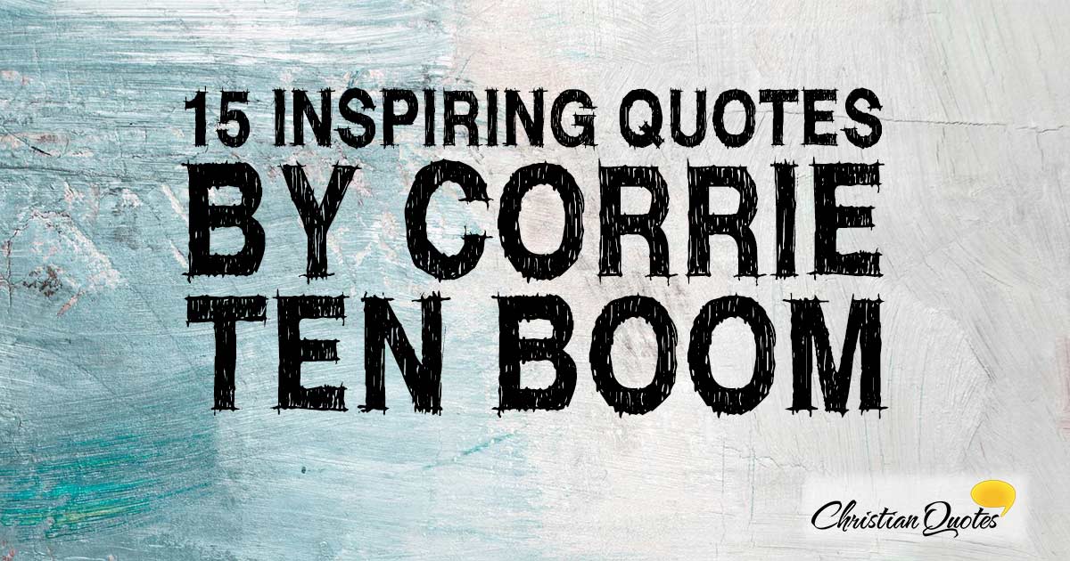 15 Inspiring Quotes by Corrie ten Boom | ChristianQuotes.info