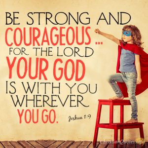 Be strong and courageous ... for the LORD your God is with you wherever you go