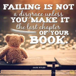 Failing is not a disgrace unless you make it the last chapter of your book