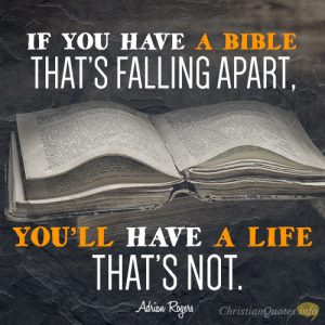 If you have a Bible that’s falling apart, you’ll have a life that’s not