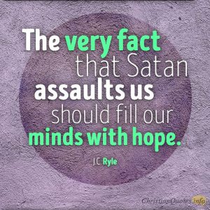 The very fact that Satan assaults us should fill our minds with hope