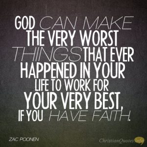 God can make the very worst things that ever happened in your life to work for your very best, if you have faith