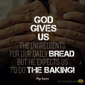 God gives us the ingredients for our daily bread, but he expects us to do the baking