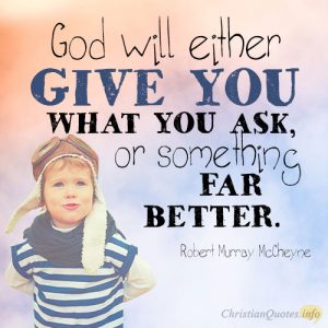 God will either give you what you ask, or something far better