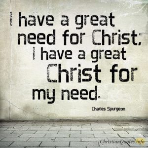 I have a great need for Christ; I have a great Christ for my need