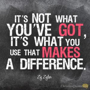 It’s not what you’ve got, it’s what you use that makes a difference