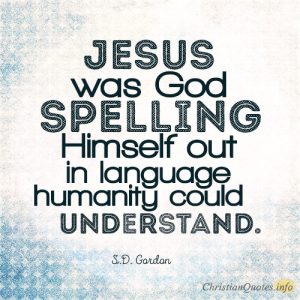 Jesus was God spelling Himself out in language humanity could understand